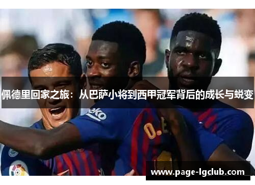 佩德里回家之旅：从巴萨小将到西甲冠军背后的成长与蜕变
