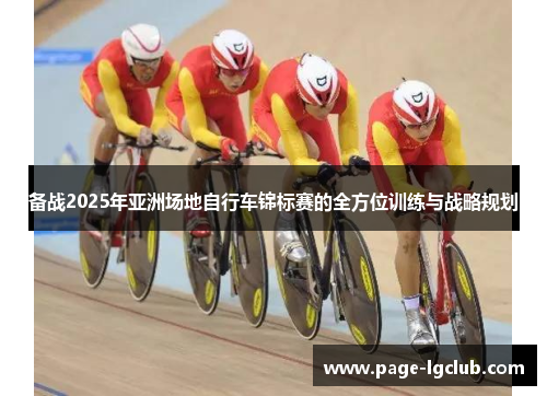备战2025年亚洲场地自行车锦标赛的全方位训练与战略规划