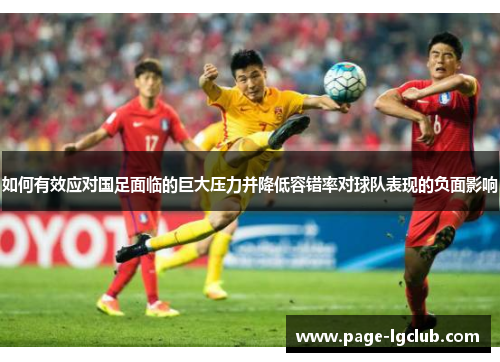 如何有效应对国足面临的巨大压力并降低容错率对球队表现的负面影响