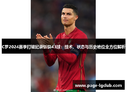 C罗2024赛季打破纪录斩获43球：技术、状态与历史地位全方位解析
