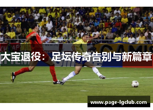 大宝退役：足坛传奇告别与新篇章