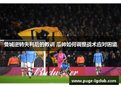 曼城逆转失利后的教训 瓜帅如何调整战术应对困境
