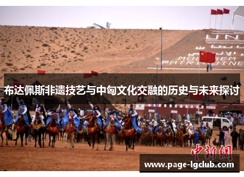 布达佩斯非遗技艺与中匈文化交融的历史与未来探讨