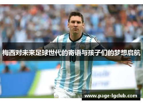 梅西对未来足球世代的寄语与孩子们的梦想启航