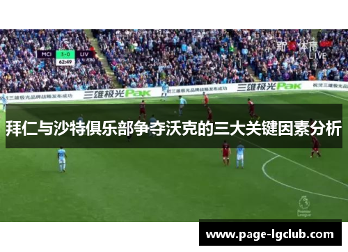 拜仁与沙特俱乐部争夺沃克的三大关键因素分析