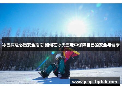 冰雪探险必备安全指南 如何在冰天雪地中保障自己的安全与健康