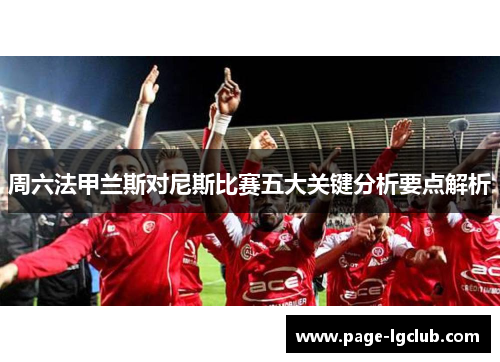 周六法甲兰斯对尼斯比赛五大关键分析要点解析
