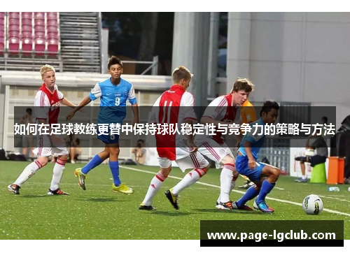 如何在足球教练更替中保持球队稳定性与竞争力的策略与方法