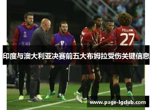 印度与澳大利亚决赛前五大布姆拉受伤关键信息