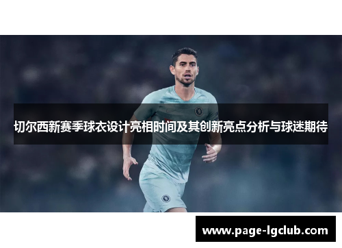切尔西新赛季球衣设计亮相时间及其创新亮点分析与球迷期待