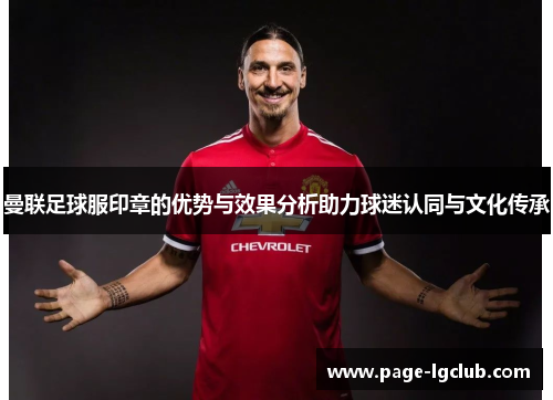 曼联足球服印章的优势与效果分析助力球迷认同与文化传承