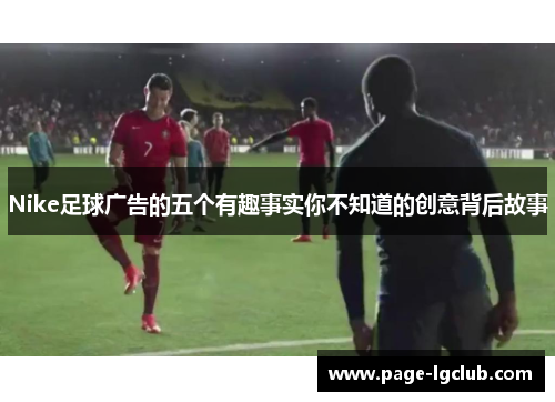 Nike足球广告的五个有趣事实你不知道的创意背后故事