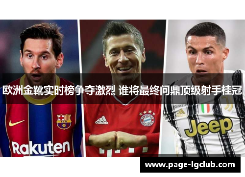 欧洲金靴实时榜争夺激烈 谁将最终问鼎顶级射手桂冠