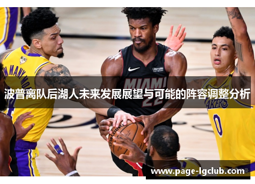 波普离队后湖人未来发展展望与可能的阵容调整分析