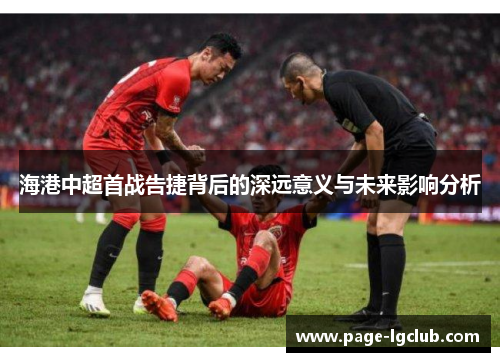 海港中超首战告捷背后的深远意义与未来影响分析