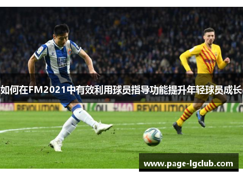 如何在FM2021中有效利用球员指导功能提升年轻球员成长