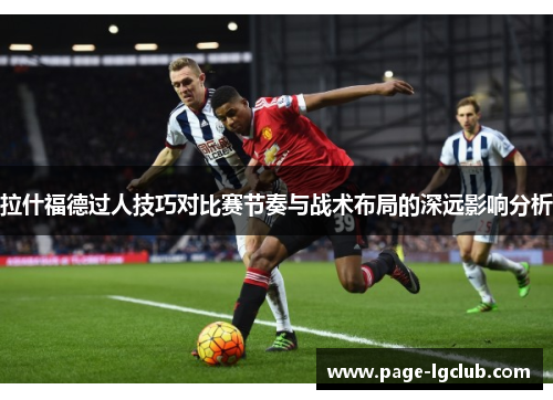 拉什福德过人技巧对比赛节奏与战术布局的深远影响分析