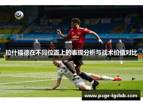 拉什福德在不同位置上的表现分析与战术价值对比