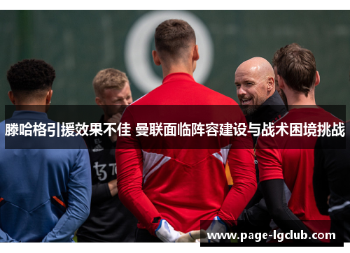 滕哈格引援效果不佳 曼联面临阵容建设与战术困境挑战