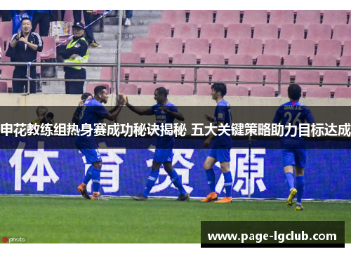 申花教练组热身赛成功秘诀揭秘 五大关键策略助力目标达成