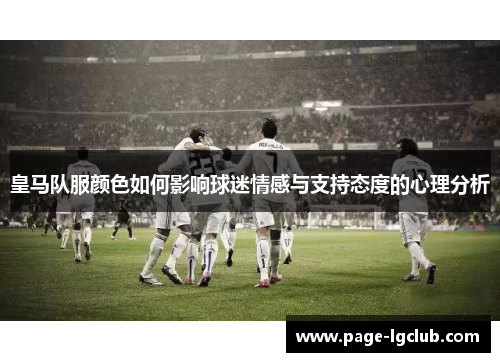 皇马队服颜色如何影响球迷情感与支持态度的心理分析