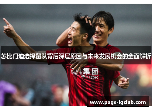苏比门迪选择留队背后深层原因与未来发展机会的全面解析