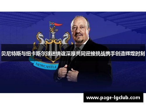 贝尼特斯与纽卡斯尔球迷情谊深厚共同迎接挑战携手创造辉煌时刻