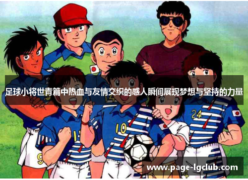足球小将世青篇中热血与友情交织的感人瞬间展现梦想与坚持的力量