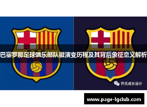 巴塞罗那足球俱乐部队徽演变历程及其背后象征意义解析