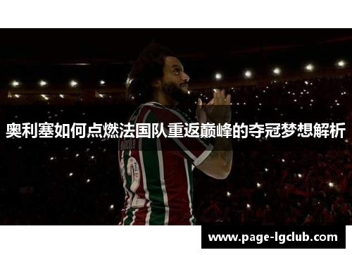 奥利塞如何点燃法国队重返巅峰的夺冠梦想解析