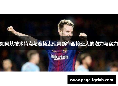 如何从技术特点与赛场表现判断梅西接班人的潜力与实力