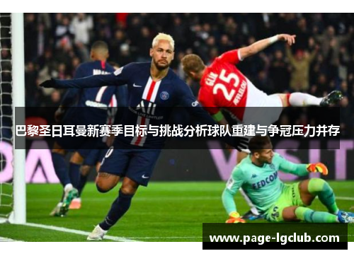 巴黎圣日耳曼新赛季目标与挑战分析球队重建与争冠压力并存