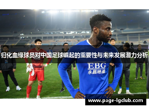 归化血缘球员对中国足球崛起的重要性与未来发展潜力分析