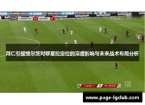 拜仁引援维尔茨对穆夏拉定位的深度影响与未来战术布局分析 拜仁引援维尔茨对穆夏拉定位的深度影响与未来战术布局分析