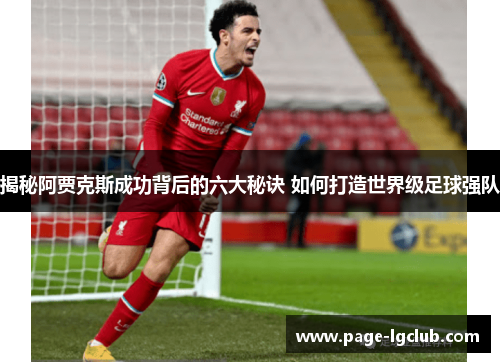 揭秘阿贾克斯成功背后的六大秘诀 如何打造世界级足球强队 揭秘阿贾克斯成功背后的六大秘诀 如何打造世界级足球强队
