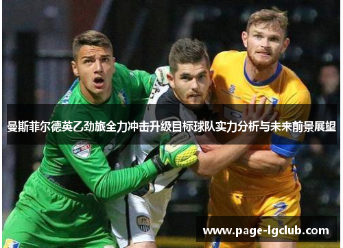 曼斯菲尔德英乙劲旅全力冲击升级目标球队实力分析与未来前景展望 曼斯菲尔德英乙劲旅全力冲击升级目标球队实力分析与未来前景展望
