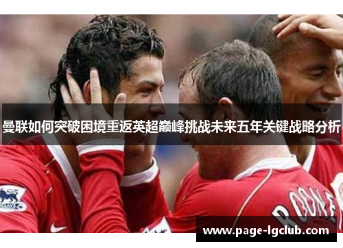 曼联如何突破困境重返英超巅峰挑战未来五年关键战略分析
