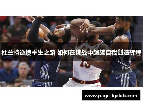 杜兰特逆境重生之路 如何在挑战中超越自我创造辉煌