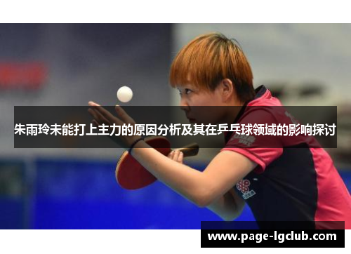朱雨玲未能打上主力的原因分析及其在乒乓球领域的影响探讨