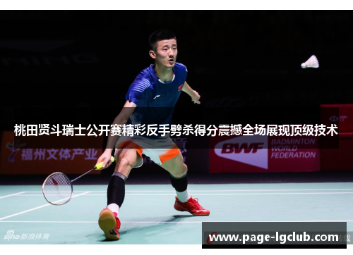 桃田贤斗瑞士公开赛精彩反手劈杀得分震撼全场展现顶级技术 桃田贤斗瑞士公开赛精彩反手劈杀得分震撼全场展现顶级技术