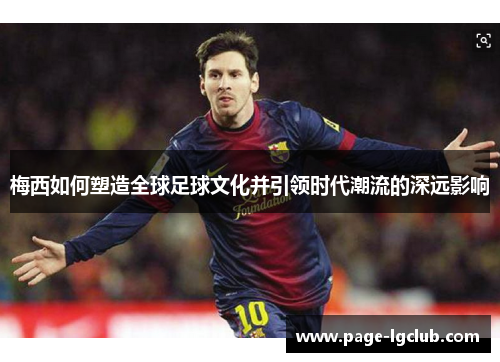 梅西如何塑造全球足球文化并引领时代潮流的深远影响