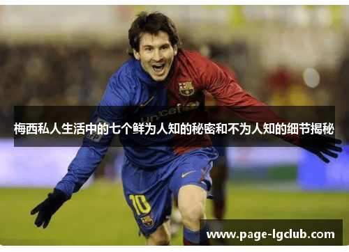 梅西私人生活中的七个鲜为人知的秘密和不为人知的细节揭秘 梅西私人生活中的七个鲜为人知的秘密和不为人知的细节揭秘
