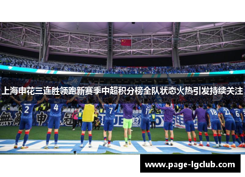 上海申花三连胜领跑新赛季中超积分榜全队状态火热引发持续关注