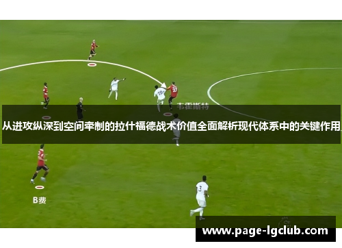 从进攻纵深到空间牵制的拉什福德战术价值全面解析现代体系中的关键作用