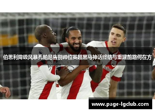 伯恩利降级风暴孔帕尼告别帅位英超黑马神话终结与重建前路何在方