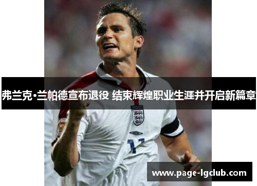 弗兰克·兰帕德宣布退役 结束辉煌职业生涯并开启新篇章