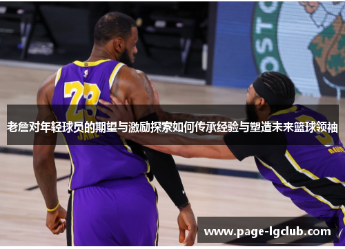 老詹对年轻球员的期望与激励探索如何传承经验与塑造未来篮球领袖