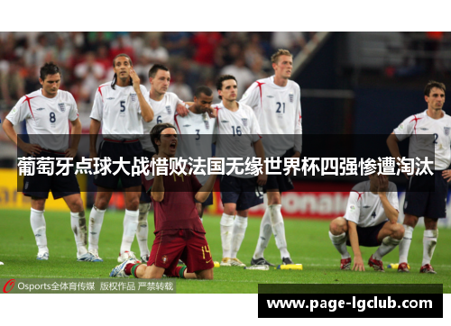 葡萄牙点球大战惜败法国无缘世界杯四强惨遭淘汰