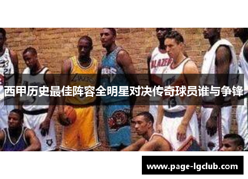 西甲历史最佳阵容全明星对决传奇球员谁与争锋