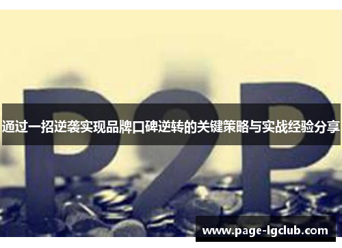 通过一招逆袭实现品牌口碑逆转的关键策略与实战经验分享 通过一招逆袭实现品牌口碑逆转的关键策略与实战经验分享